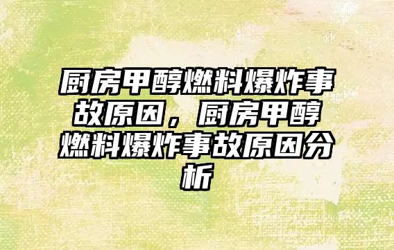 廚房甲醇燃料爆炸事故原因，廚房甲醇燃料爆炸事故原因分析