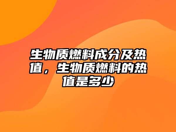 生物質(zhì)燃料成分及熱值，生物質(zhì)燃料的熱值是多少