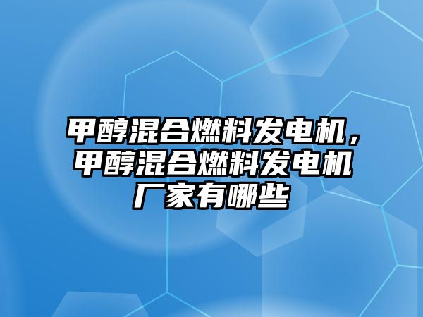 甲醇混合燃料發(fā)電機，甲醇混合燃料發(fā)電機廠家有哪些