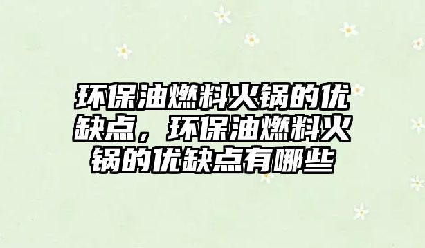環(huán)保油燃料火鍋的優(yōu)缺點，環(huán)保油燃料火鍋的優(yōu)缺點有哪些