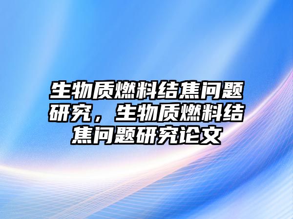 生物質(zhì)燃料結(jié)焦問題研究，生物質(zhì)燃料結(jié)焦問題研究論文