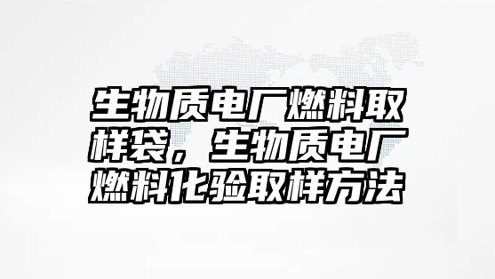 生物質(zhì)電廠燃料取樣袋，生物質(zhì)電廠燃料化驗取樣方法