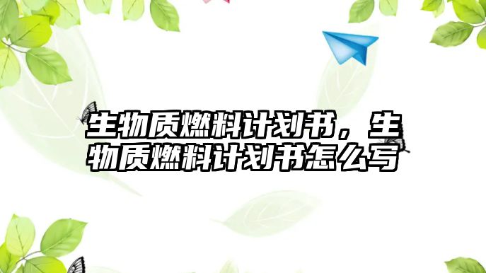 生物質(zhì)燃料計(jì)劃書，生物質(zhì)燃料計(jì)劃書怎么寫