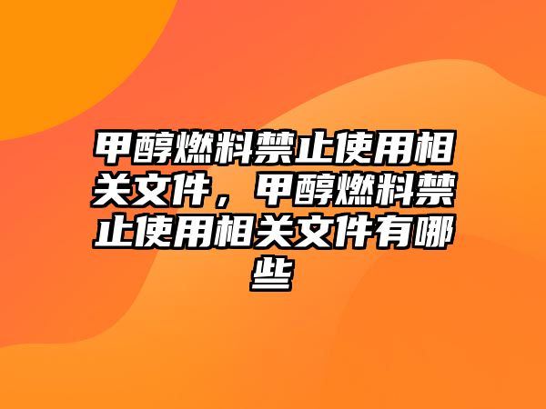 甲醇燃料禁止使用相關(guān)文件，甲醇燃料禁止使用相關(guān)文件有哪些