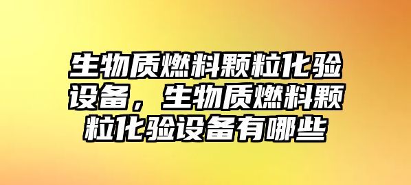 生物質(zhì)燃料顆?；?yàn)設(shè)備，生物質(zhì)燃料顆?；?yàn)設(shè)備有哪些