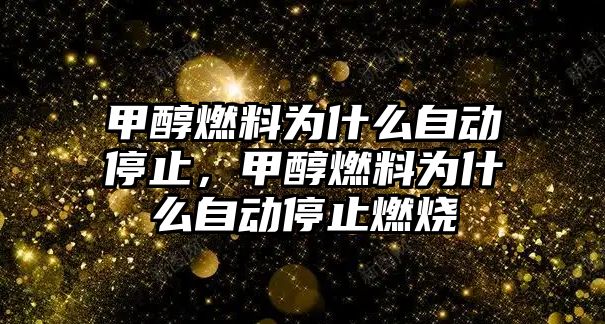 甲醇燃料為什么自動停止，甲醇燃料為什么自動停止燃燒