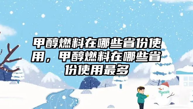 甲醇燃料在哪些省份使用，甲醇燃料在哪些省份使用最多