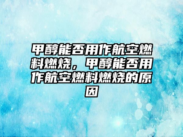 甲醇能否用作航空燃料燃燒，甲醇能否用作航空燃料燃燒的原因