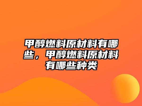 甲醇燃料原材料有哪些，甲醇燃料原材料有哪些種類