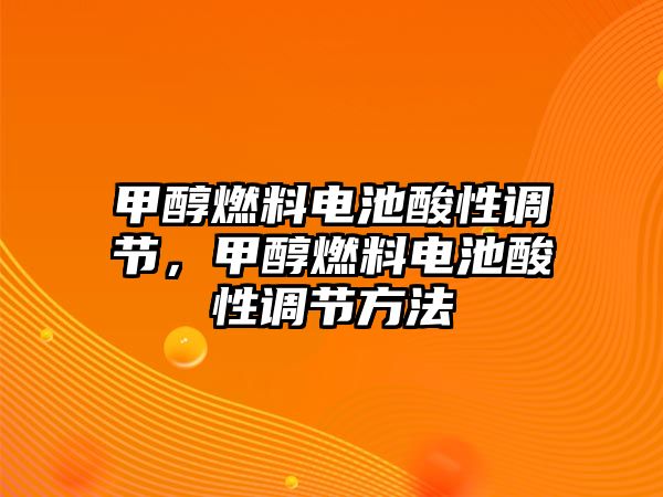 甲醇燃料電池酸性調(diào)節(jié)，甲醇燃料電池酸性調(diào)節(jié)方法