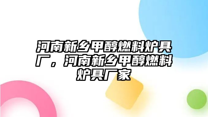 河南新鄉(xiāng)甲醇燃料爐具廠，河南新鄉(xiāng)甲醇燃料爐具廠家