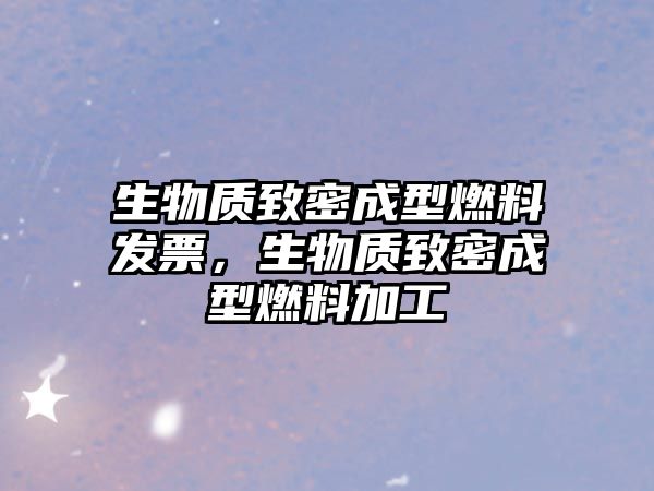 生物質(zhì)致密成型燃料發(fā)票，生物質(zhì)致密成型燃料加工