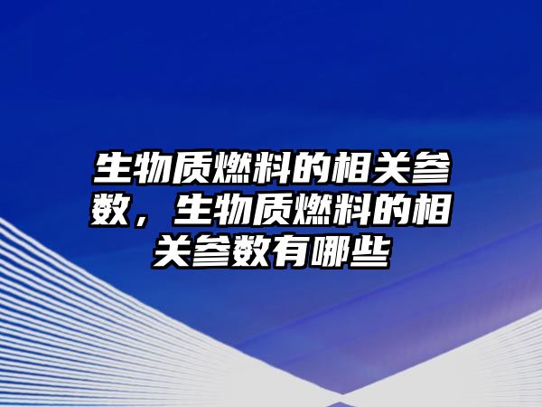 生物質燃料的相關參數(shù)，生物質燃料的相關參數(shù)有哪些