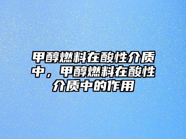 甲醇燃料在酸性介質中，甲醇燃料在酸性介質中的作用