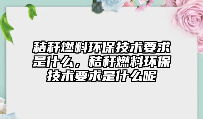 秸稈燃料環(huán)保技術要求是什么，秸稈燃料環(huán)保技術要求是什么呢