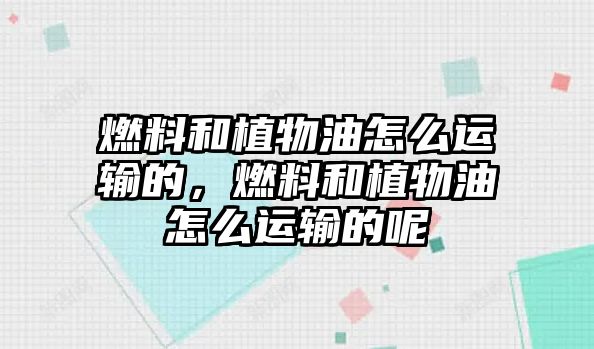 燃料和植物油怎么運(yùn)輸?shù)模剂虾椭参镉驮趺催\(yùn)輸?shù)哪? class=