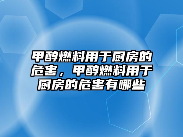 甲醇燃料用于廚房的危害，甲醇燃料用于廚房的危害有哪些