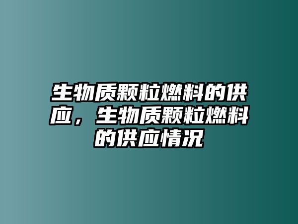 生物質(zhì)顆粒燃料的供應(yīng)，生物質(zhì)顆粒燃料的供應(yīng)情況