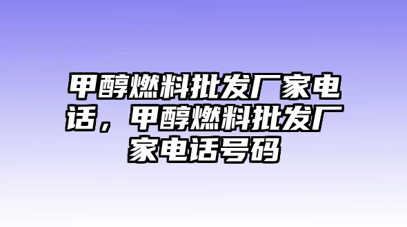 甲醇燃料批發(fā)廠家電話，甲醇燃料批發(fā)廠家電話號(hào)碼