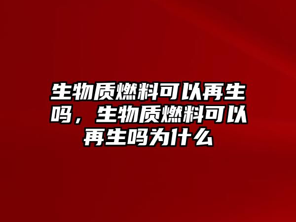 生物質(zhì)燃料可以再生嗎，生物質(zhì)燃料可以再生嗎為什么