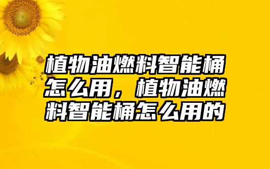 植物油燃料智能桶怎么用，植物油燃料智能桶怎么用的