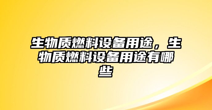 生物質(zhì)燃料設(shè)備用途，生物質(zhì)燃料設(shè)備用途有哪些