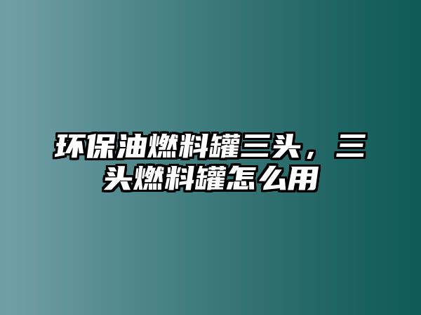 環(huán)保油燃料罐三頭，三頭燃料罐怎么用