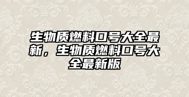 生物質(zhì)燃料口號大全最新，生物質(zhì)燃料口號大全最新版