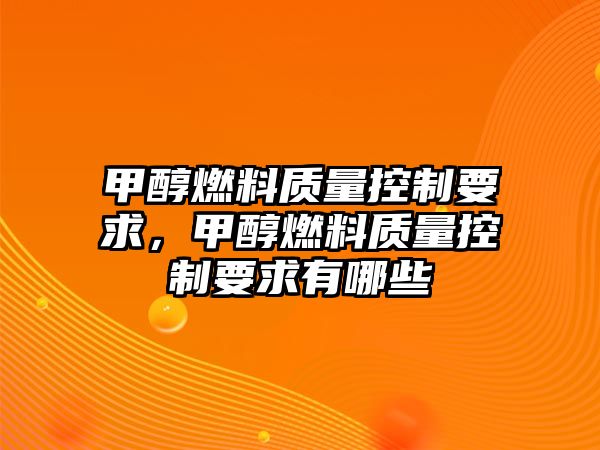 甲醇燃料質(zhì)量控制要求，甲醇燃料質(zhì)量控制要求有哪些