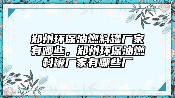 鄭州環(huán)保油燃料罐廠家有哪些，鄭州環(huán)保油燃料罐廠家有哪些廠