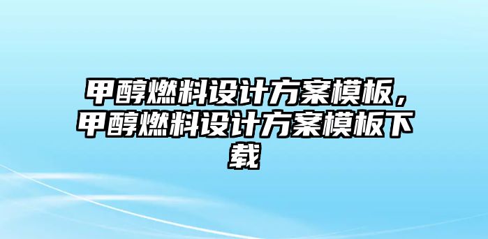 甲醇燃料設(shè)計(jì)方案模板，甲醇燃料設(shè)計(jì)方案模板下載