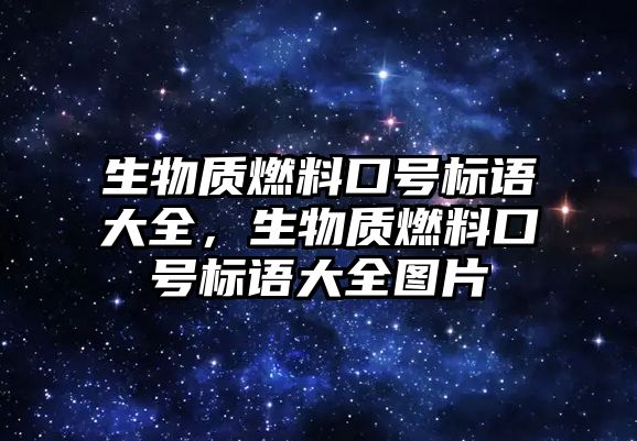 生物質燃料口號標語大全，生物質燃料口號標語大全圖片