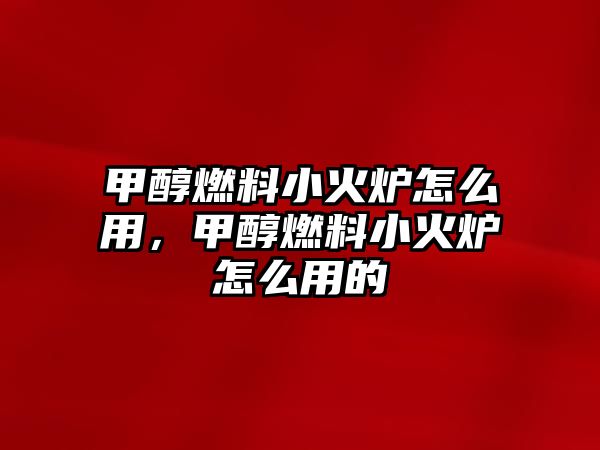 甲醇燃料小火爐怎么用，甲醇燃料小火爐怎么用的