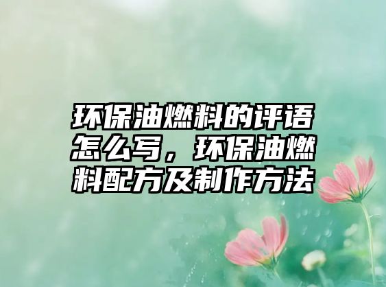 環(huán)保油燃料的評語怎么寫，環(huán)保油燃料配方及制作方法