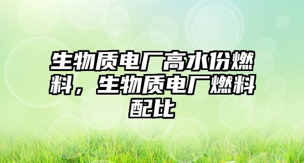 生物質(zhì)電廠高水份燃料，生物質(zhì)電廠燃料配比