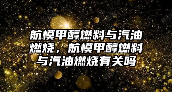 航模甲醇燃料與汽油燃燒，航模甲醇燃料與汽油燃燒有關(guān)嗎