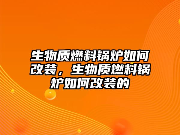 生物質(zhì)燃料鍋爐如何改裝，生物質(zhì)燃料鍋爐如何改裝的