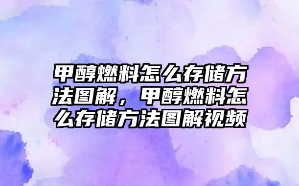 甲醇燃料怎么存儲方法圖解，甲醇燃料怎么存儲方法圖解視頻