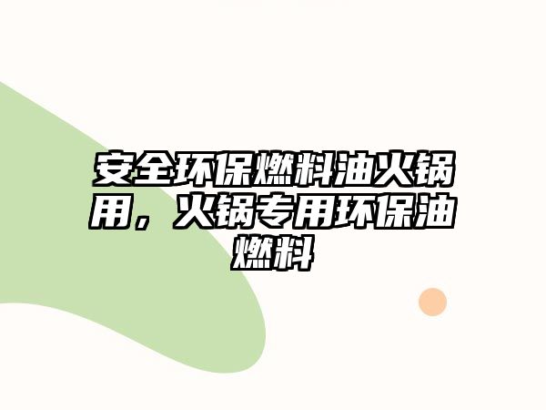 安全環(huán)保燃料油火鍋用，火鍋專用環(huán)保油燃料