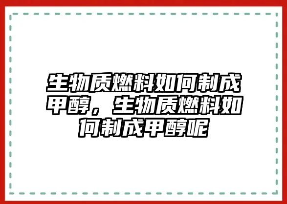 生物質(zhì)燃料如何制成甲醇，生物質(zhì)燃料如何制成甲醇呢