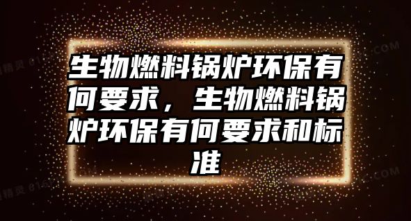 生物燃料鍋爐環(huán)保有何要求，生物燃料鍋爐環(huán)保有何要求和標(biāo)準(zhǔn)