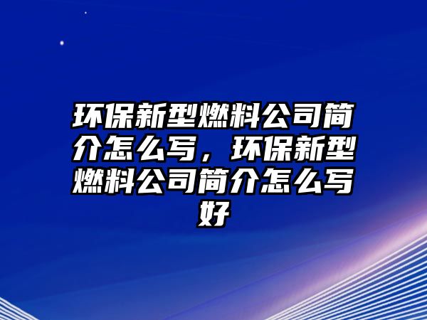 環(huán)保新型燃料公司簡介怎么寫，環(huán)保新型燃料公司簡介怎么寫好