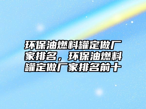 環(huán)保油燃料罐定做廠家排名，環(huán)保油燃料罐定做廠家排名前十