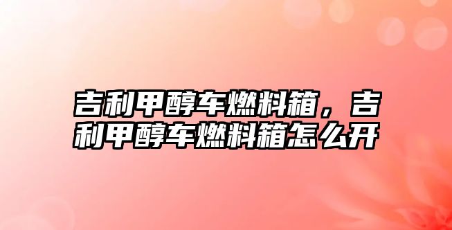 吉利甲醇車燃料箱，吉利甲醇車燃料箱怎么開