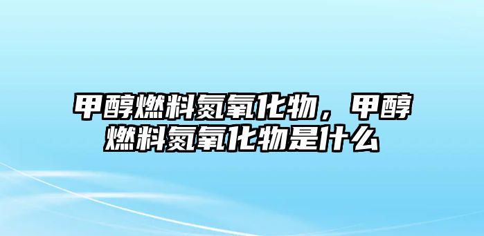 甲醇燃料氮氧化物，甲醇燃料氮氧化物是什么