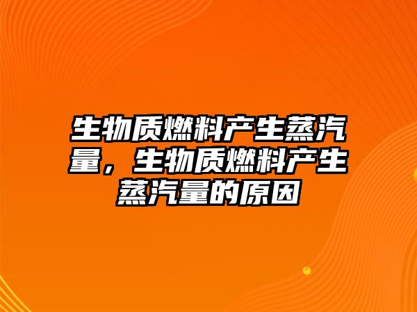 生物質(zhì)燃料產(chǎn)生蒸汽量，生物質(zhì)燃料產(chǎn)生蒸汽量的原因