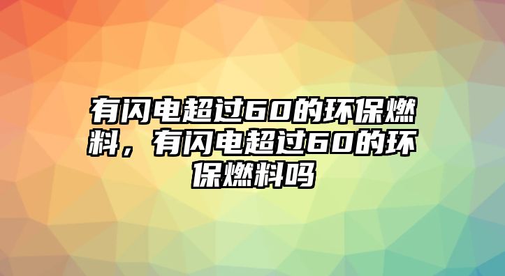 有閃電超過60的環(huán)保燃料，有閃電超過60的環(huán)保燃料嗎