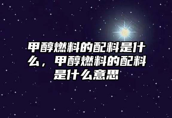 甲醇燃料的配料是什么，甲醇燃料的配料是什么意思