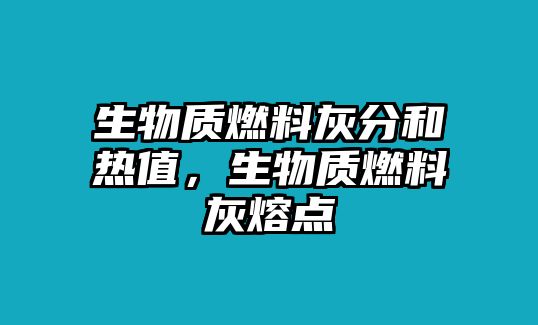 生物質(zhì)燃料灰分和熱值，生物質(zhì)燃料灰熔點(diǎn)