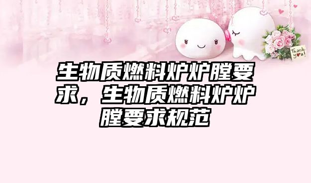 生物質(zhì)燃料爐爐膛要求，生物質(zhì)燃料爐爐膛要求規(guī)范